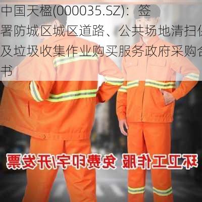 中国天楹(000035.SZ)：签署防城区城区道路、公共场地清扫保洁及垃圾收集作业购买服务政府采购合同书-第1张图片-