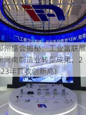 郑州盛会揭秘：工业富联展示河南制造业转型成果，2023年营收创新高！