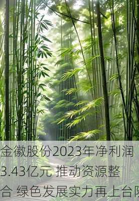 金徽股份2023年净利润3.43亿元 推动资源整合 绿色发展实力再上台阶-第3张图片-