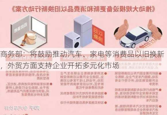 商务部：将鼓励推动汽车、家电等消费品以旧换新，外贸方面支持企业开拓多元化市场