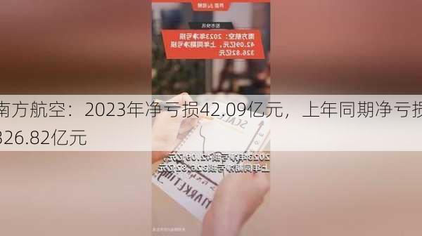 南方航空：2023年净亏损42.09亿元，上年同期净亏损326.82亿元-第1张图片-