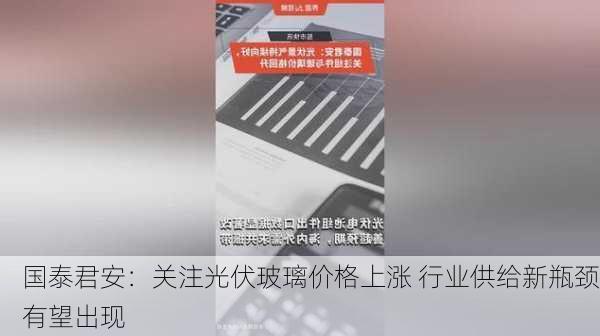 国泰君安：关注光伏玻璃价格上涨 行业供给新瓶颈有望出现-第1张图片-