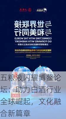 五粮液闪耀博鳌论坛：助力白酒行业全球崛起，文化融合新篇章-第2张图片-