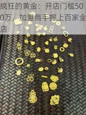 疯狂的黄金：开店门槛500万，加盟商手握上百家金店-第1张图片-