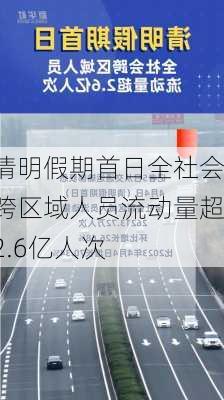 清明假期首日全社会跨区域人员流动量超2.6亿人次-第2张图片-