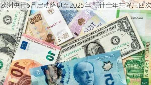 欧洲央行6月启动降息至2025年 预计全年共降息四次-第3张图片-