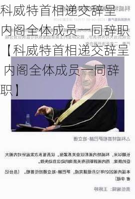 科威特首相递交辞呈 内阁全体成员一同辞职【科威特首相递交辞呈 内阁全体成员一同辞职】-第1张图片-