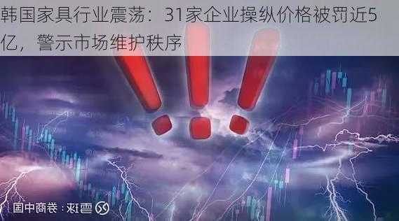 韩国家具行业震荡：31家企业操纵价格被罚近5亿，警示市场维护秩序