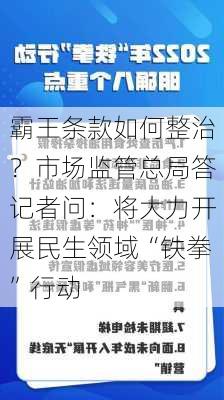 霸王条款如何整治？市场监管总局答记者问：将大力开展民生领域“铁拳”行动-第1张图片-