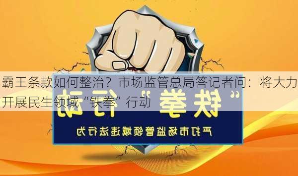 霸王条款如何整治？市场监管总局答记者问：将大力开展民生领域“铁拳”行动-第2张图片-