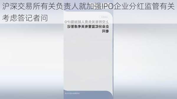 沪深交易所有关负责人就加强IPO企业分红监管有关考虑答记者问-第1张图片-