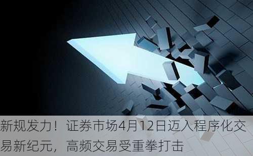 新规发力！证券市场4月12日迈入程序化交易新纪元，高频交易受重拳打击-第2张图片-