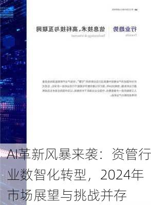 AI革新风暴来袭：资管行业数智化转型，2024年市场展望与挑战并存-第1张图片-