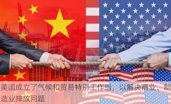 美国成立了气候和贸易特别工作组，以解决商业、制造业排放问题-第1张图片-