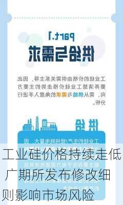 工业硅价格持续走低 广期所发布修改细则影响市场风险-第2张图片-