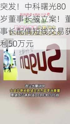 突发！中科曙光80岁董事长被立案！董事长配偶短线交易获利50万元-第3张图片-