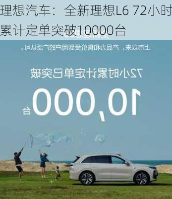 理想汽车：全新理想L6 72小时累计定单突破10000台-第1张图片-