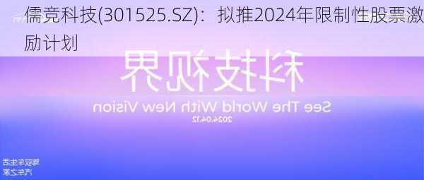 儒竞科技(301525.SZ)：拟推2024年限制性股票激励计划-第1张图片-