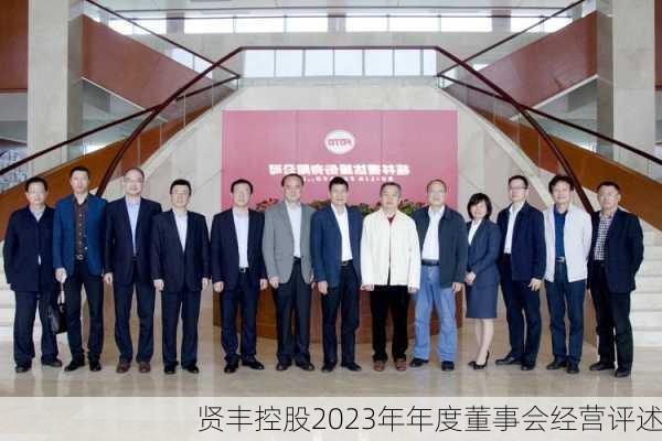 贤丰控股2023年年度董事会经营评述-第3张图片-