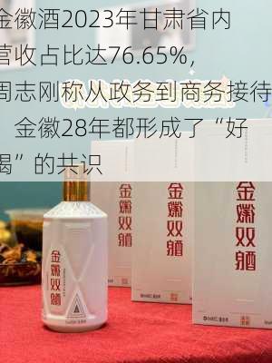 金徽酒2023年甘肃省内营收占比达76.65%，周志刚称从政务到商务接待，金徽28年都形成了“好喝”的共识-第2张图片-