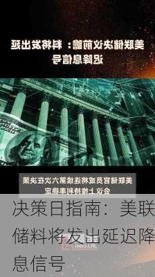 决策日指南：美联储料将发出延迟降息信号