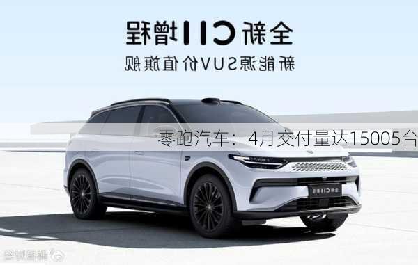 零跑汽车：4月交付量达15005台-第1张图片-