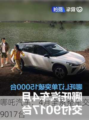 哪吒汽车：4月全系整车交付9017台-第1张图片-