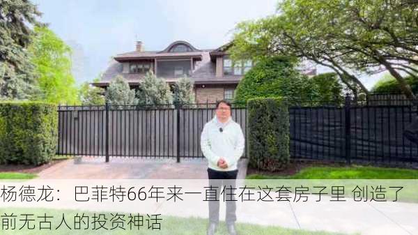 杨德龙：巴菲特66年来一直住在这套房子里 创造了前无古人的投资神话-第1张图片-