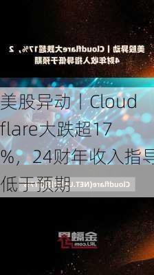 美股异动丨Cloudflare大跌超17%，24财年收入指导低于预期