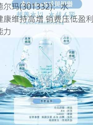 德尔玛(301332)：水健康维持高增 销费压低盈利能力