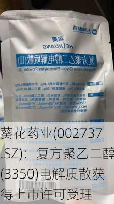 葵花药业(002737.SZ)：复方聚乙二醇(3350)电解质散获得上市许可受理-第1张图片-