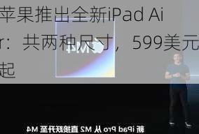 苹果推出全新iPad Air：共两种尺寸，599美元起-第1张图片-