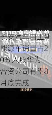 长安汽车自主新能源车销量占20% 入股华为合资公司有望8月底完成