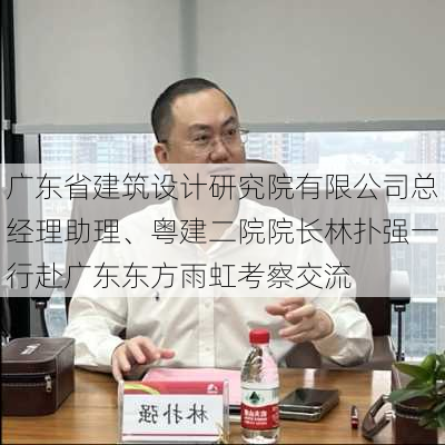 广东省建筑设计研究院有限公司总经理助理、粤建二院院长林扑强一行赴广东东方雨虹考察交流-第1张图片-