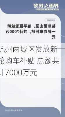 杭州两城区发放新一轮购车补贴 总额共计7000万元-第1张图片-