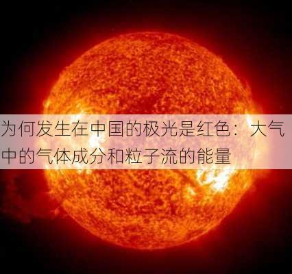 为何发生在中国的极光是红色：大气中的气体成分和粒子流的能量-第2张图片-