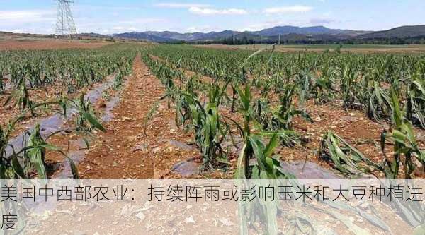 美国中西部农业：持续阵雨或影响玉米和大豆种植进度