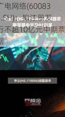 广电网络(600831.SH)：拟注册发行不超10亿元中期票据