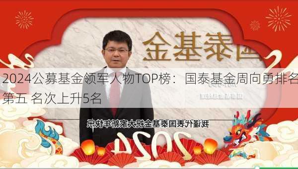 2024公募基金领军人物TOP榜：国泰基金周向勇排名第五 名次上升5名-第3张图片-