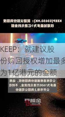 KEEP：就建议股份购回授权增加最多为1亿港元的金额