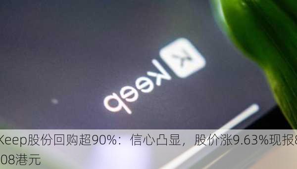 Keep股份回购超90%：信心凸显，股价涨9.63%现报8.08港元-第1张图片-