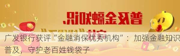 广发银行获评“金融消保优秀机构”：加强金融知识普及，守护老百姓钱袋子-第1张图片-