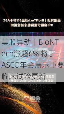 美股异动｜BioNTech涨超6% 将于ASCO年会展示重要临床试验更新-第1张图片-