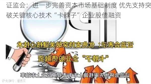 证监会：进一步完善资本市场基础制度 优先支持突破关键核心技术“卡脖子”企业股债融资-第2张图片-