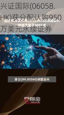 兴证国际(06058.HK)获分配认购950万美元永续证券-第1张图片-