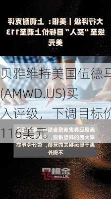 贝雅维持美国伍德马克(AMWD.US)买入评级，下调目标价至116美元