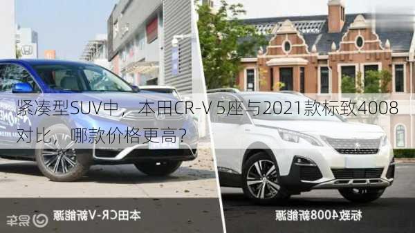 紧凑型SUV中，本田CR-V 5座与2021款标致4008对比，哪款价格更高？-第1张图片-