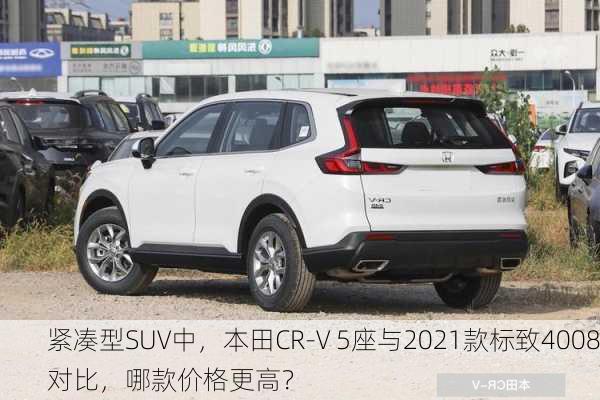 紧凑型SUV中，本田CR-V 5座与2021款标致4008对比，哪款价格更高？-第2张图片-