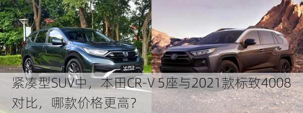 紧凑型SUV中，本田CR-V 5座与2021款标致4008对比，哪款价格更高？-第3张图片-