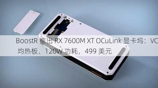 BoostR 推出 RX 7600M XT OCuLink 显卡坞：VC 均热板、120W 功耗，499 美元-第2张图片-